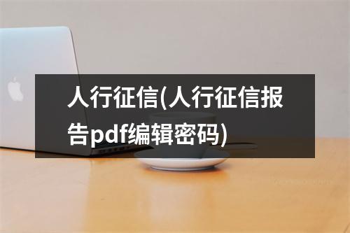 人行征信(人行征信报告pdf编辑密码)