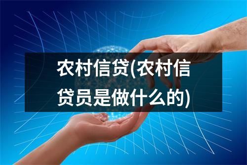 农村信贷(农村信贷员是做什么的)
