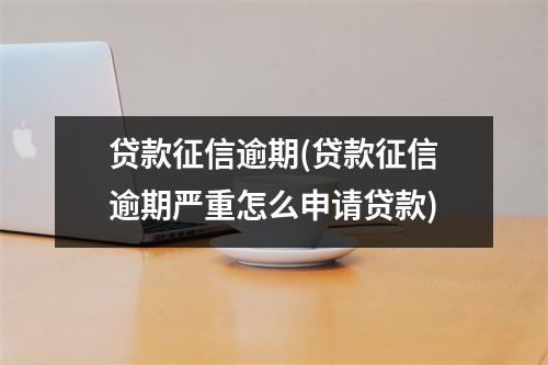 贷款征信逾期(贷款征信逾期严重怎么申请贷款)