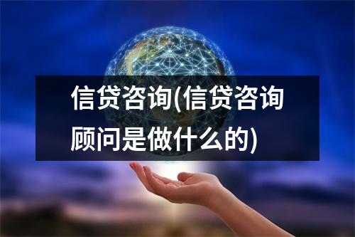 信贷咨询(信贷咨询顾问是做什么的)