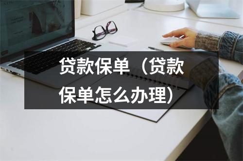 贷款保单（贷款保单怎么办理）