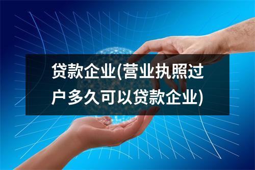 贷款企业(营业执照过户多久可以贷款企业)