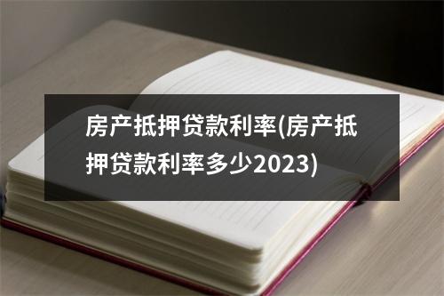 房产抵押贷款利率(房产抵押贷款利率多少2023)