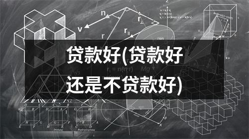 贷款好(贷款好还是不贷款好)