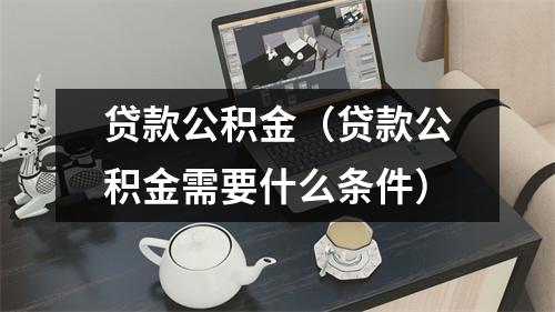 贷款公积金（贷款公积金需要什么条件）