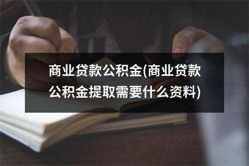 商业贷款公积金(商业贷款公积金提取需要什么资料)