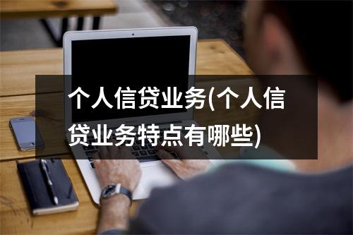 个人信贷业务(个人信贷业务特点有哪些)