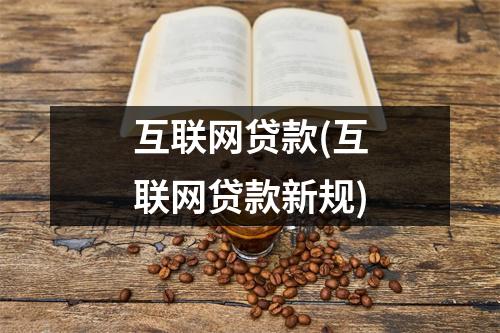 互联网贷款(互联网贷款新规)