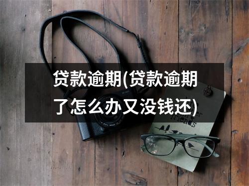 贷款逾期(贷款逾期了怎么办又没钱还)