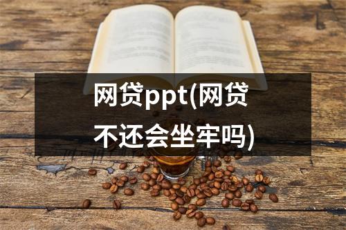 网贷ppt(网贷不还会坐牢吗)