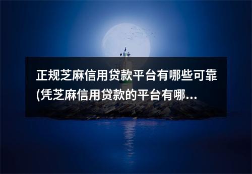 正规芝麻信用贷款平台有哪些可靠(凭芝麻信用贷款的平台有哪些)