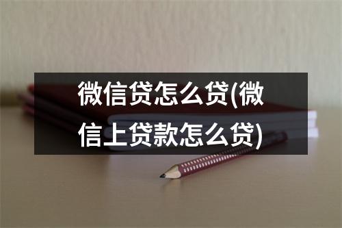 微信贷怎么贷(微信上贷款怎么贷)