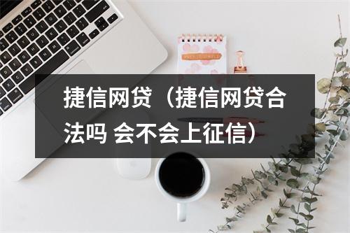 捷信网贷（捷信网贷合法吗 会不会上征信）