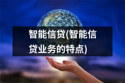 智能信贷(智能信贷业务的特点)