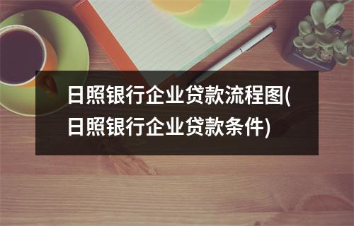 日照银行企业贷款流程图(日照银行企业贷款条件)