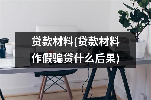 贷款材料(贷款材料作假骗贷什么后果)