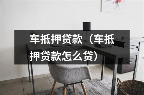 车抵押贷款（车抵押贷款怎么贷）