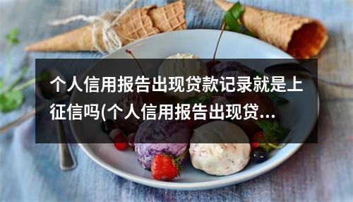 个人信用报告出现贷款记录就是上征信吗(个人信用报告出现贷款记录就是上征信吗是真的吗)