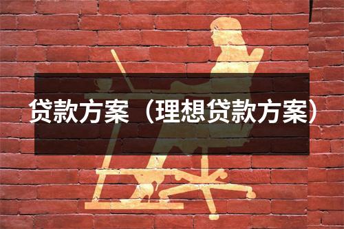 贷款方案(理想贷款方案)