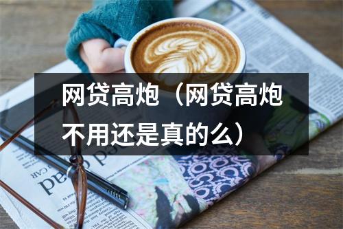 网贷高炮（网贷高炮不用还是真的么）
