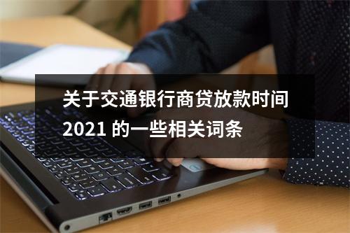 关于交通银行商贷放款时间2021 的一些相关词条