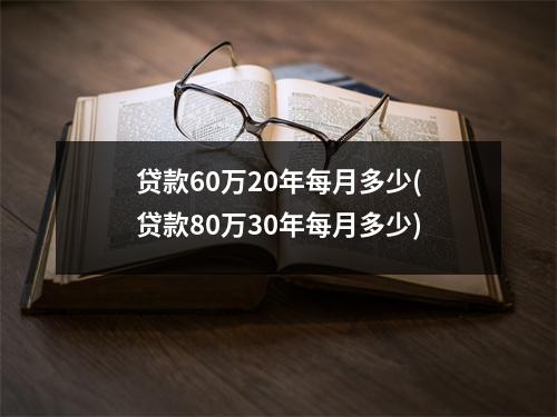 贷款60万20年每月多少(贷款80万30年每月多少)
