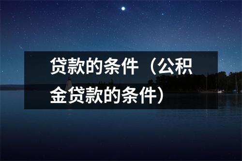 贷款的条件（公积金贷款的条件）