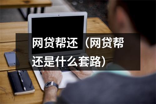 网贷帮还(网贷帮还是什么套路)