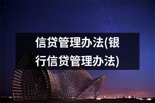 信贷管理办法(银行信贷管理办法)