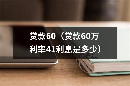 贷款60（贷款60万利率41利息是多少）