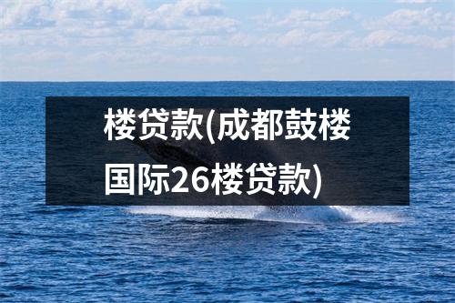 楼贷款(成都鼓楼国际26楼贷款)