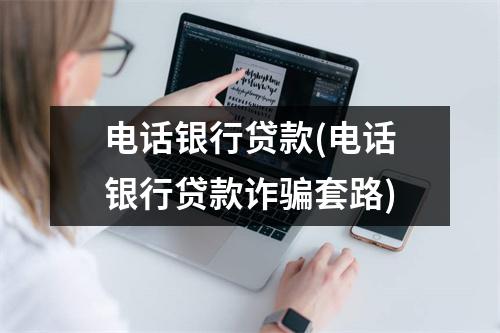 电话银行贷款(电话银行贷款诈骗套路)