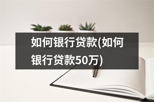 如何银行贷款(如何银行贷款50万)
