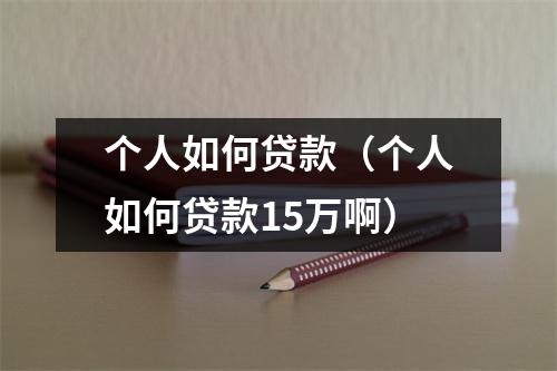 个人如何贷款（个人如何贷款15万啊）