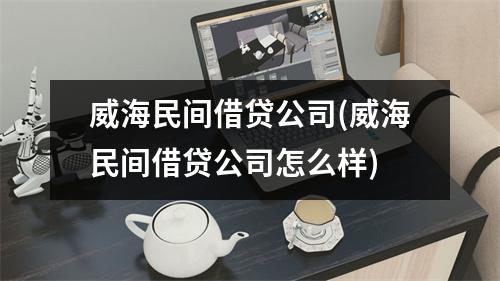 威海民间借贷公司(威海民间借贷公司怎么样)