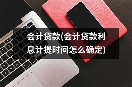 会计贷款(会计贷款利息计提时间怎么确定)
