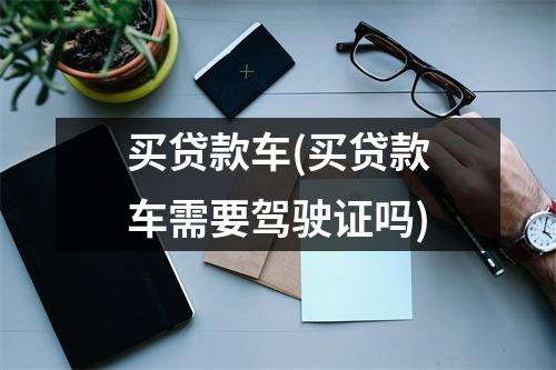 买贷款车(买贷款车需要驾驶证吗)