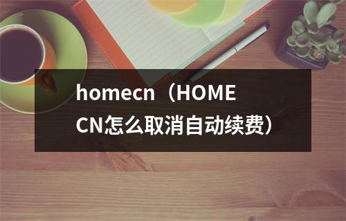 homecn（HOMECN怎么取消自动续费）