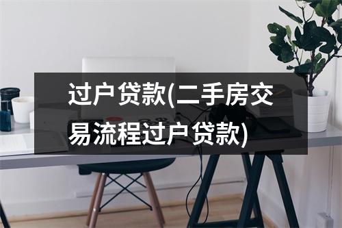过户贷款(二手房交易流程过户贷款)