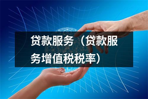 贷款服务（贷款服务增值税税率）