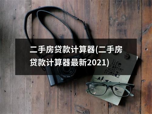 二手房贷款计算器(二手房贷款计算器最新2021)