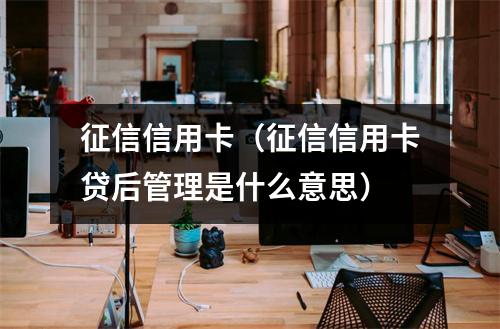 征信信用卡（征信信用卡贷后管理是什么意思）