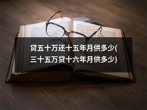贷五十万还十五年月供多少(三十五万贷十六年月供多少)