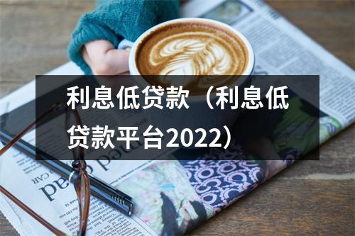 利息低贷款(利息低贷款平台2022)