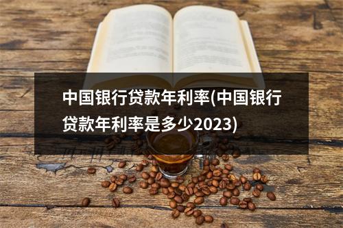 中国银行贷款年利率(中国银行贷款年利率是多少2023)