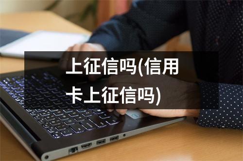 上征信吗(信用卡上征信吗)