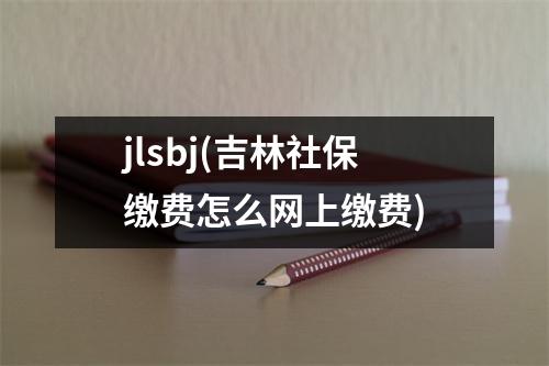 jlsbj(吉林社保缴费怎么网上缴费)