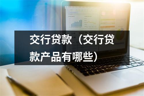 交行贷款（交行贷款产品有哪些）