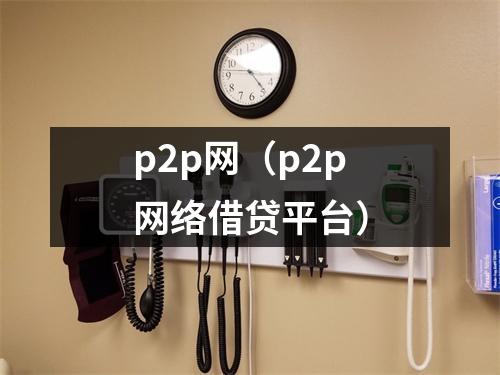 p2p网（p2p网络借贷平台）