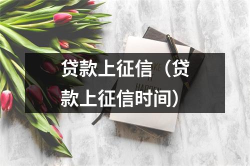贷款上征信（贷款上征信时间）